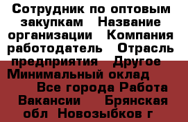 Сотрудник по оптовым закупкам › Название организации ­ Компания-работодатель › Отрасль предприятия ­ Другое › Минимальный оклад ­ 28 000 - Все города Работа » Вакансии   . Брянская обл.,Новозыбков г.